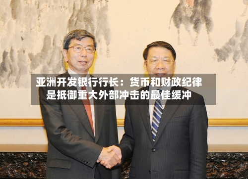 亚洲开发银行行长:货币和财政纪律是抵御重大外部冲击的最佳缓冲-第2张图片