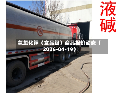 氢氧化钾(食品级)商品报价动态(2026-04-19)-第2张图片