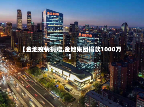 【金地疫情捐赠,金地集团捐款1000万】-第3张图片
