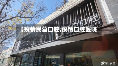【疫情民营口腔,疫情口腔医院】-第2张图片