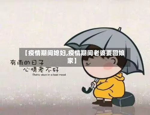 【疫情期间媳妇,疫情期间老婆要回娘家】