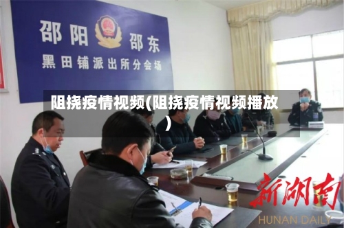 阻挠疫情视频(阻挠疫情视频播放)