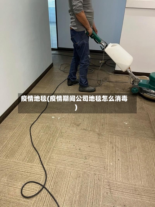 疫情地毯(疫情期间公司地毯怎么消毒)