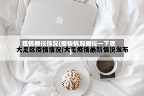 疫情播报情况(疫情情况播报一下呗)