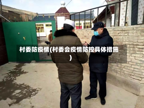 村委防疫情(村委会疫情防控具体措施)