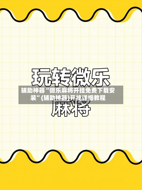 辅助神器“微乐麻将开挂免费下载安装”(辅助神器)开挂详细教程