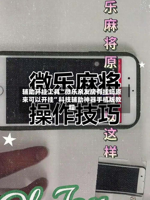 辅助开挂工具“微乐亲友房有挂吗原来可以开挂”科技辅助神器手机版教程