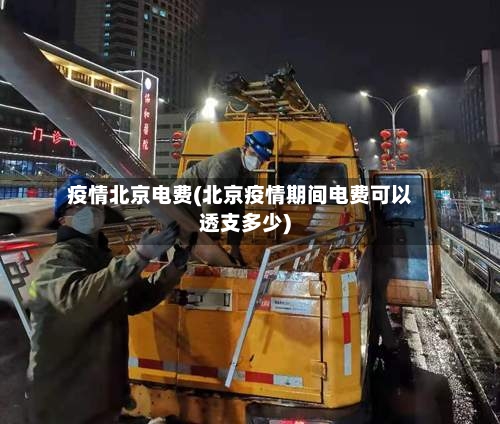 疫情北京电费(北京疫情期间电费可以透支多少)