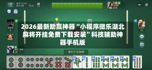 2026最新助赢神器“小程序微乐湖北麻将开挂免费下载安装”科技辅助神器手机版