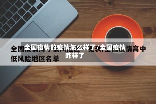 全国疫情的疫情怎么样了/全国疫情咋样了