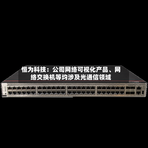 恒为科技：公司网络可视化产品、网络交换机等均涉及光通信领域