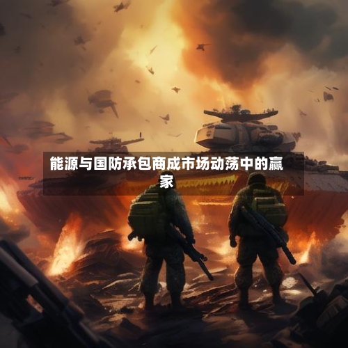 能源与国防承包商成市场动荡中的赢家