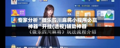 专家分析“微乐四川麻将小程序必赢神器”开挂(透视)辅助神器