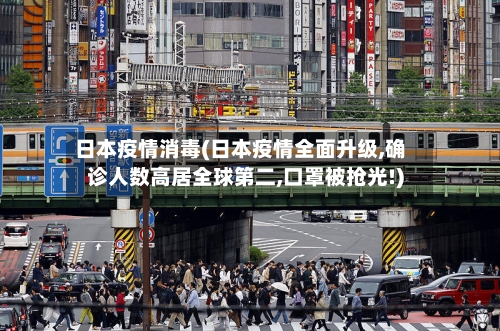 日本疫情消毒(日本疫情全面升级,确诊人数高居全球第二,口罩被抢光!)