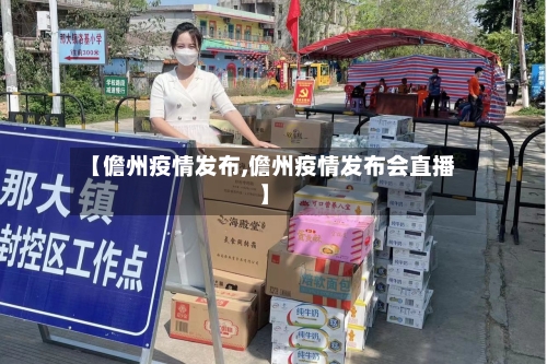 【儋州疫情发布,儋州疫情发布会直播】