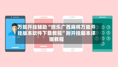 万能开挂辅助“微乐广西麻将万能开挂版本软件下载教程”附开挂脚本详细教程