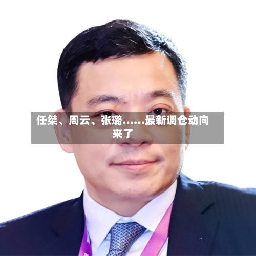 任桀、周云、张璐……最新调仓动向来了