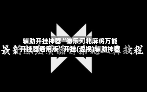 辅助开挂神器“微乐河北麻将万能开挂器通用版”开挂(透视)辅助神器