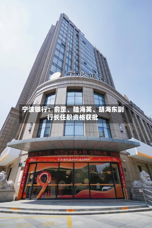 宁波银行：俞罡、陆海英、胡海东副行长任职资格获批