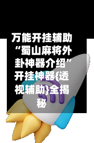 万能开挂辅助“蜀山麻将外卦神器介绍”开挂神器{透视辅助}全揭秘