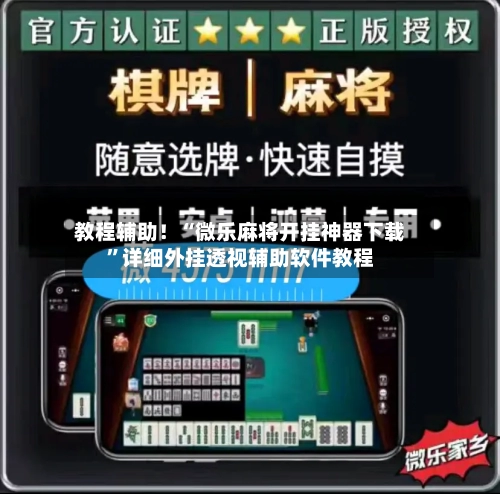 教程辅助！“微乐麻将开挂神器下载”详细外挂透视辅助软件教程