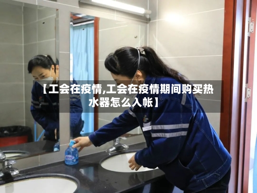 【工会在疫情,工会在疫情期间购买热水器怎么入帐】