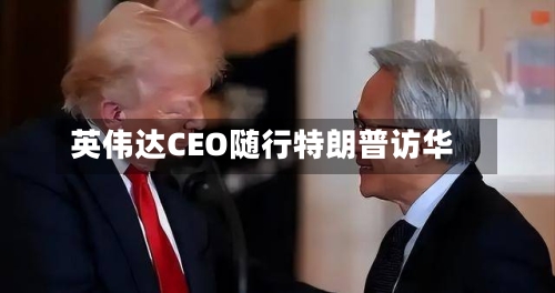 英伟达CEO随行特朗普访华