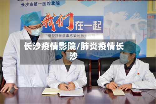 长沙疫情影院/肺炎疫情长沙