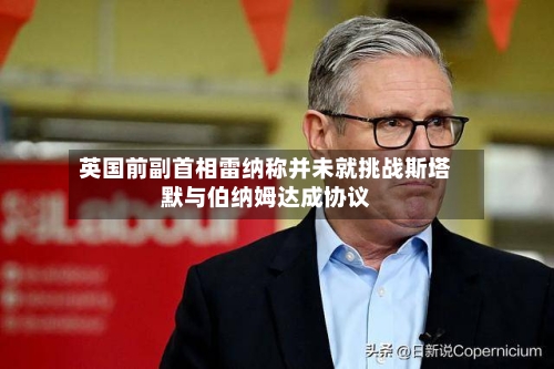 英国前副首相雷纳称并未就挑战斯塔默与伯纳姆达成协议
