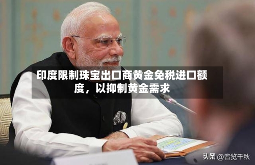 印度限制珠宝出口商黄金免税进口额度，以抑制黄金需求
