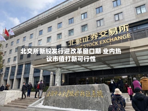 北交所新股发行迎改革窗口期 业内热议市值打新可行性