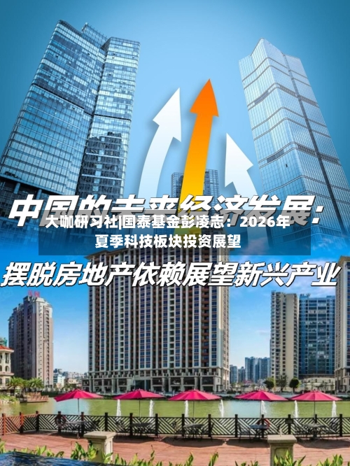 大咖研习社|国泰基金彭凌志：2026年夏季科技板块投资展望