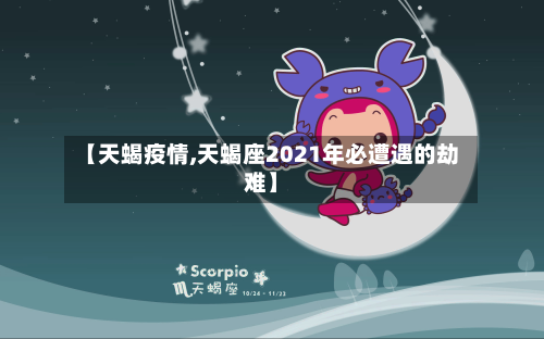 【天蝎疫情,天蝎座2021年必遭遇的劫难】
