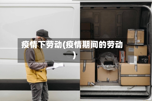 疫情下劳动(疫情期间的劳动)