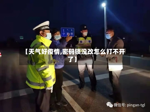 【天气好疫情,密码锁没改怎么打不开了】
