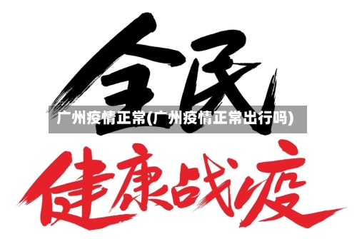 广州疫情正常(广州疫情正常出行吗)