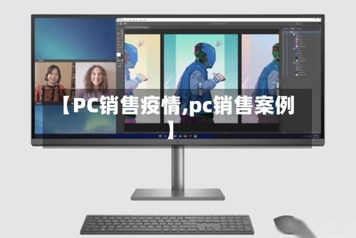 【PC销售疫情,pc销售案例】