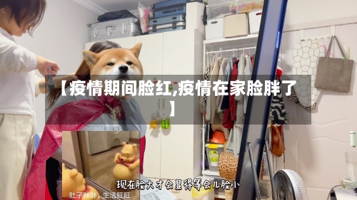 【疫情期间脸红,疫情在家脸胖了】