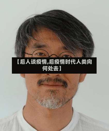 【后人谈疫情,后疫情时代人类向何处去】