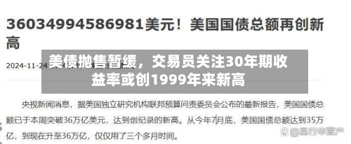 美债抛售暂缓，交易员关注30年期收益率或创1999年来新高