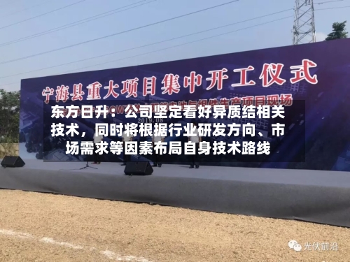东方日升：公司坚定看好异质结相关技术，同时将根据行业研发方向、市场需求等因素布局自身技术路线