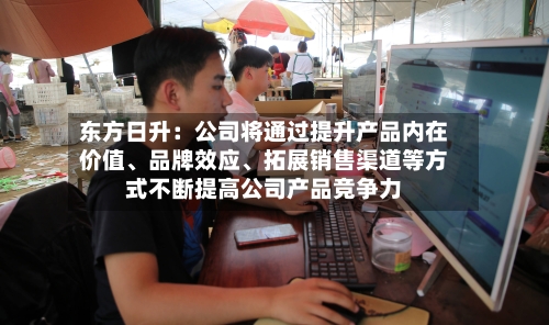 东方日升：公司将通过提升产品内在价值、品牌效应、拓展销售渠道等方式不断提高公司产品竞争力