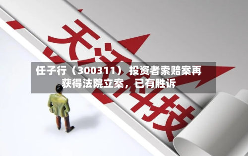 任子行（300311） 投资者索赔案再获得法院立案，已有胜诉