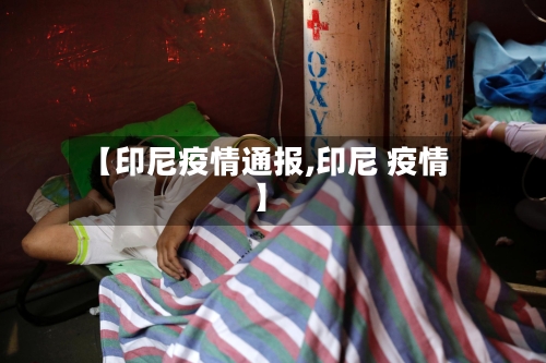 【印尼疫情通报,印尼 疫情】