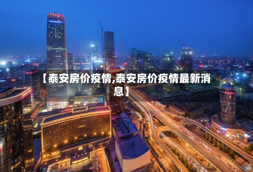 【泰安房价疫情,泰安房价疫情最新消息】