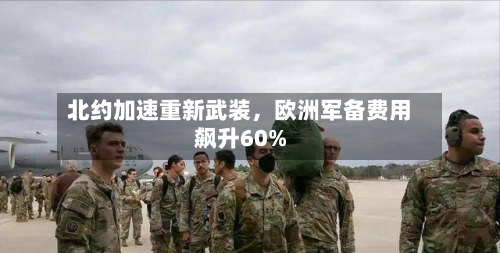 北约加速重新武装，欧洲军备费用飙升60%