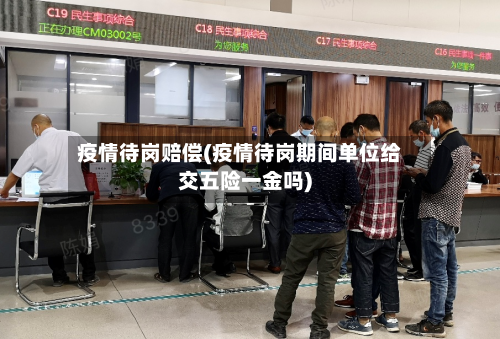 疫情待岗赔偿(疫情待岗期间单位给交五险一金吗)