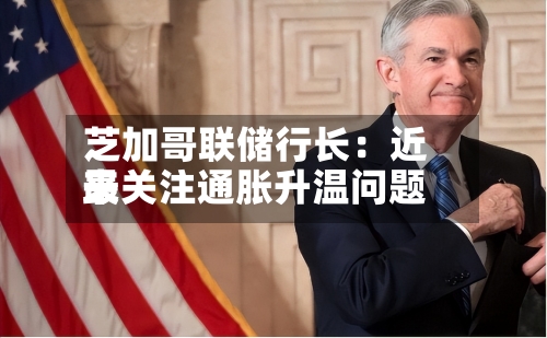 芝加哥联储行长：近来最关注通胀升温问题