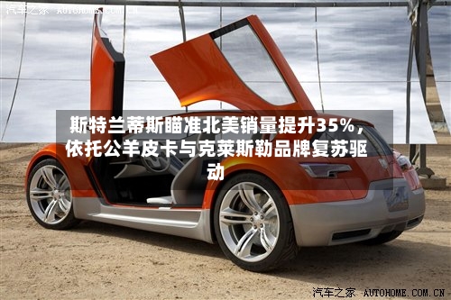 斯特兰蒂斯瞄准北美销量提升35%，依托公羊皮卡与克莱斯勒品牌复苏驱动