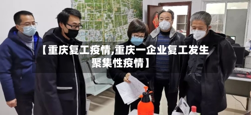 【重庆复工疫情,重庆一企业复工发生聚集性疫情】